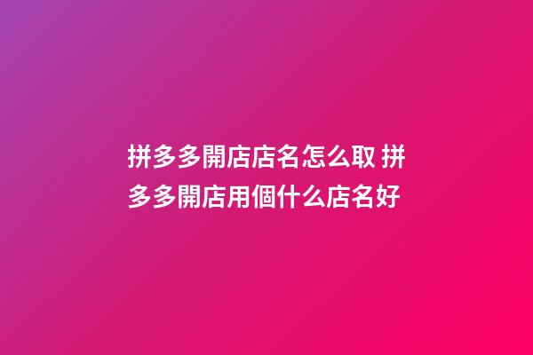 拼多多開店店名怎么取 拼多多開店用個什么店名好-第1張-店鋪起名-玄機派